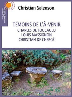 Témoins de l´A-venir. Charles de Foucauld, Luois Massignon, Christian de Chergé