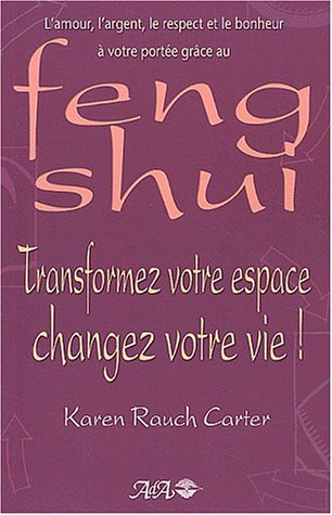 Transformez votre espace, changez votre vie ! L'amour, l'argent, le respect et le bonheur à votre portée grâce au feng shui