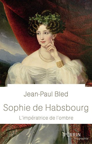 Sophie de Habsbourg: L'impératrice de l'ombre