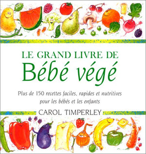 Le grand livre de Bébé végé. Plus de 150 recettes faciles, rapides et nutritives pour les bébés et les enfants