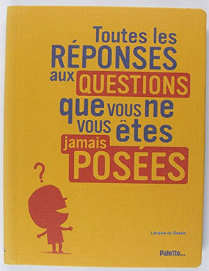 Toutes les réponses aux questions que vous ne vous êtes jamais posées