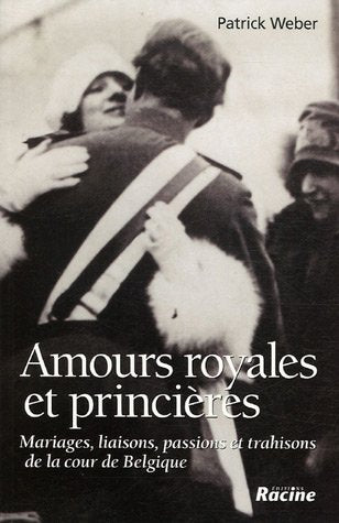 Amours royales et princières: Mariages, liaisons, passions et trahisons de la cour de Belgique