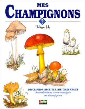 Mes Champignons. Description, Recettes, Histoires Vraies. Souvenirs D'Une Vie En Compagnie Des Champignons