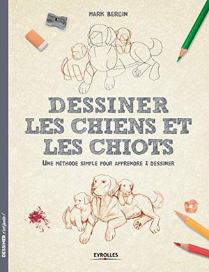 Dessiner les chiens et les chiots: Une méthode simple pour apprendre à dessiner