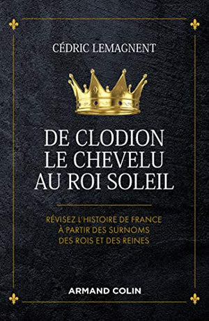 De Clodion le Chevelu au Roi Soleil - Révisez l'histoire de France à partir des surnoms des rois et