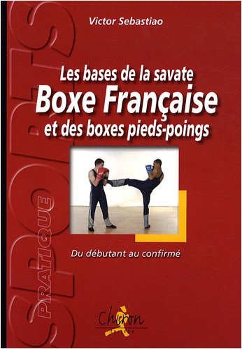 Les bases de la savate boxe française et des boxes pieds-poings : Du débutant au confirmé