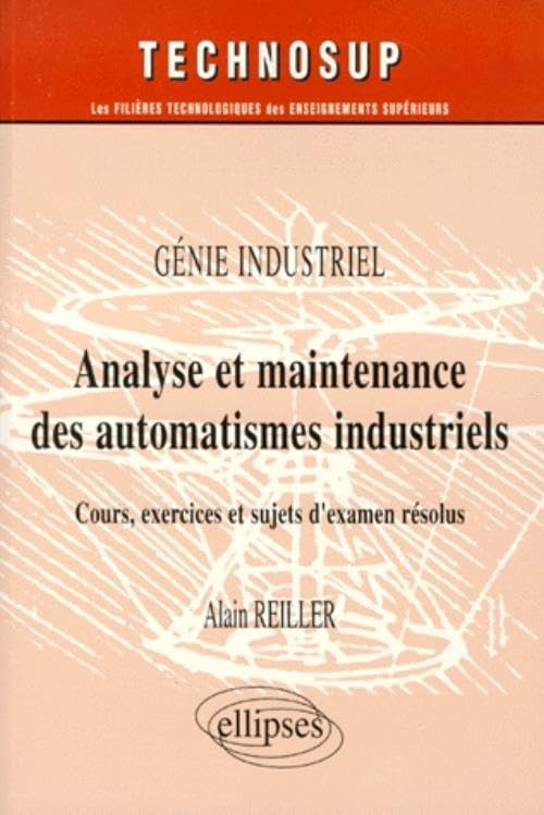 Analyse Et Maintenance Des Automatismes Industriels. Cours, Exercices Et Sujets D'Examen Resolus