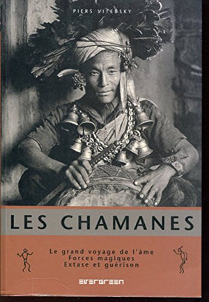 Les chamanes. Le grand voyage de l'âme, forces magiques, extase et guérison