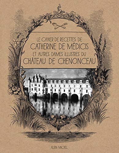 Le Cahier de recettes de Catherine de Médicis: et autres dames illustres du château de Chenonceau