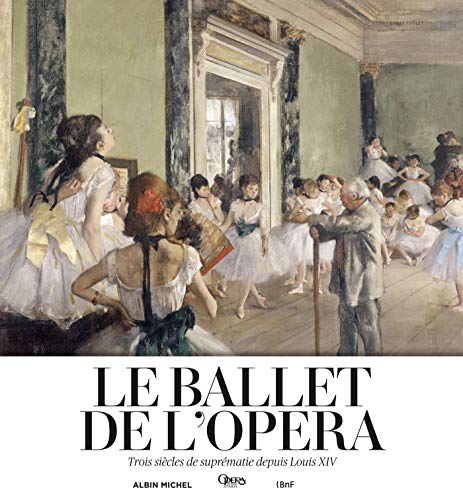 Le Ballet de l'Opéra: Trois siècles de suprématie depuis Louis XIV