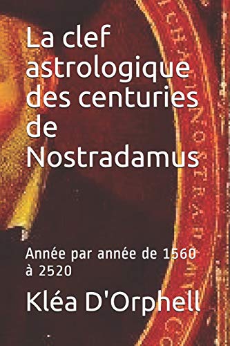 La clef astrologique des centuries de Nostradamus: Année par année de 1560 à 2520