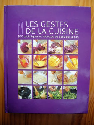 Les gestes de la cuisine : 300 techniques et recettes de bas pas à pas