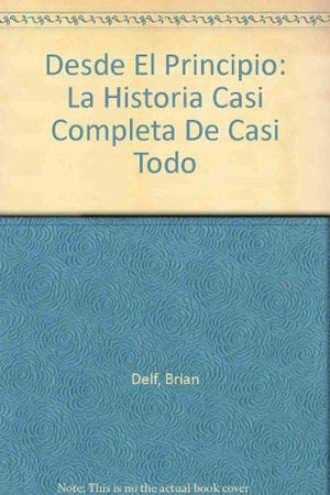 Desde El Principio: La Historia Casi Completa De Casi Todo