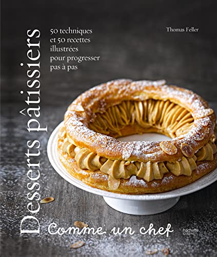 Desserts pâtissiers comme un chef: 50 techniques et 50 recettes illustrées pour progresser pas à pas