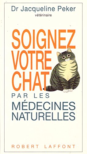 Soignez votre chat par les médecines naturelles: Homéopathie, phytothérapie, oligothérapie, argilothérapie