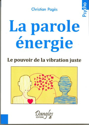 La parole énergie - Le pouvoir de la vibration juste