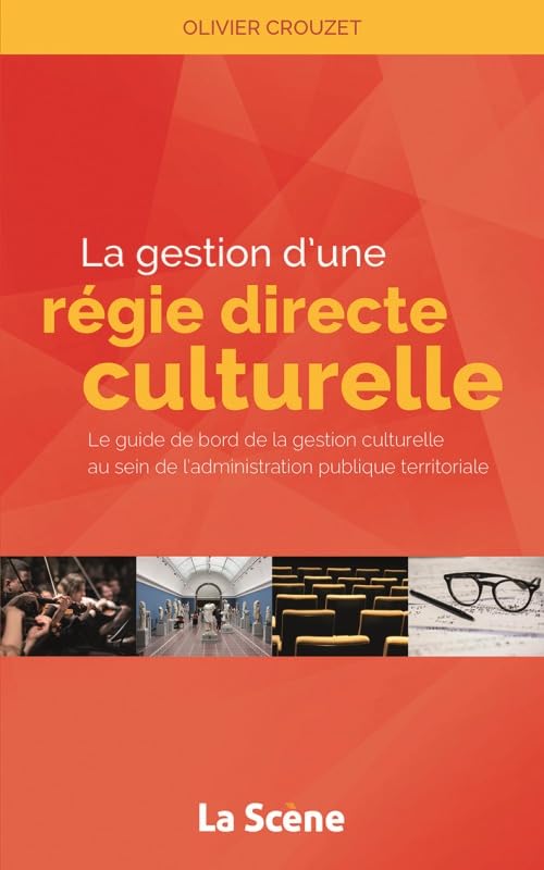 La gestion d'une régie culturelle directe: Le guide de bord de la gestion culturelle au sein de l'administration publique territoriale