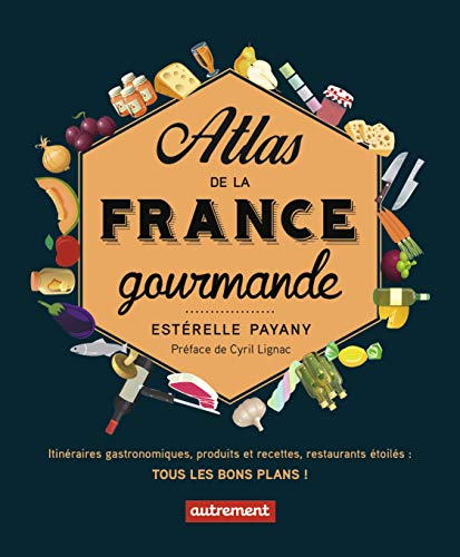 Atlas de la France gourmande: Itinéraires gastronomiques, produits et recettes, restaurants étoilés
