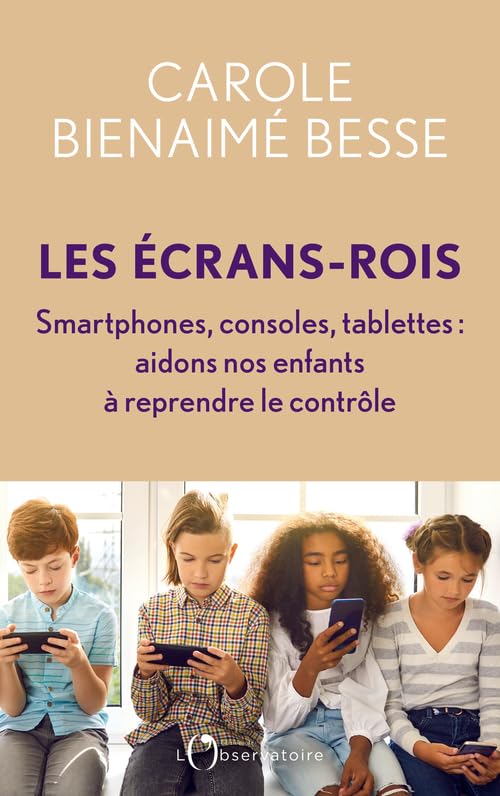 Les Écrans-rois: Smartphones, consoles, tablettes : aidons nos enfants à reprendre le contrôle