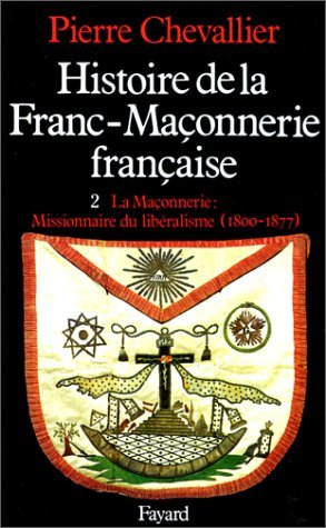 Histoire de la franc-maçonnerie française, tome 2 : La Maçonnerie : Missionnaire du libéralisme, 1800-1877
