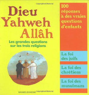 Dieu, Yahweh, Allâh: Les grandes questions sur les trois religions