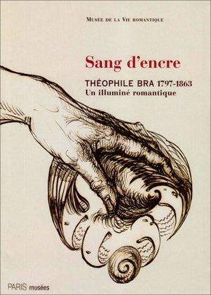 Sang d'encre: Théophile Bra (1797-1863), un illuminé romantique