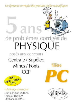 5 ans de problèmes corrigés de physique posés aux concours Centrale/Supelec Mines/Ponts CCP de 2007 à 2011 filière PC