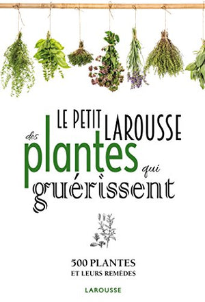 Le Petit Larousse des plantes qui guérissent: 500 plantes et leurs remèdes