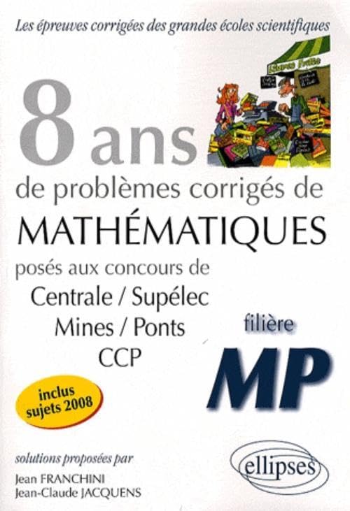 8 ans de problèmes corrigés de mathématiques : posés aux concours de Centrale-Supélec, Mines-Ponts, CCP : filière MP