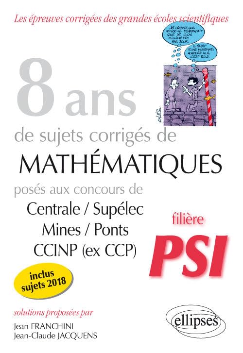 8 ans de sujets corrigés de mathématiques posés aux concours Centrale/Supélec, Mines/Ponts et CCINP (ex CCP)