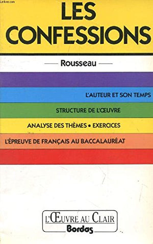 LES CONFESSIONS. L'auteur et son temps, structure de l'oeuvre, analyse des thèmes, exercices, l'épreuve de français au Baccalauréat