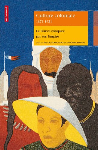 Culture coloniale 1871-1931: La France conquise par son Empire