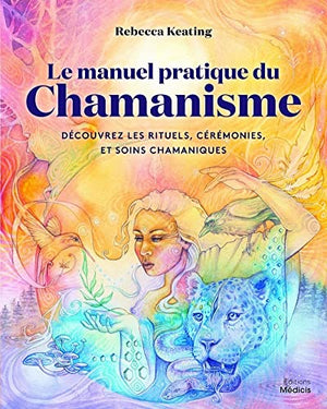 Le manuel pratique du chamanisme - Découvre les rituels, cérémonies, et soins chamaniques