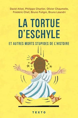 La tortue d'Eschyle et autres morts stupides de l'Histoire