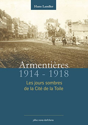 Armentières en 14-18 : Les heures sombres de la cité de la toile