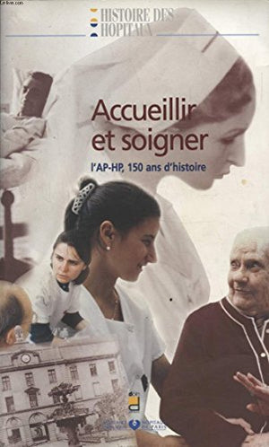 ACCUEILLIR ET SOIGNER. L'AP-HP, 150 ans d'histoire