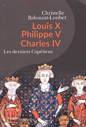 Louis X Philippe V Charles IV: Les derniers Capétiens