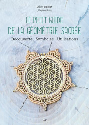 Le Petit Guide de la géométrie sacrée: Découverte - Symboles - Utilisations