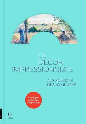 Le Décor impressionniste. Aux sources des Nymphéas