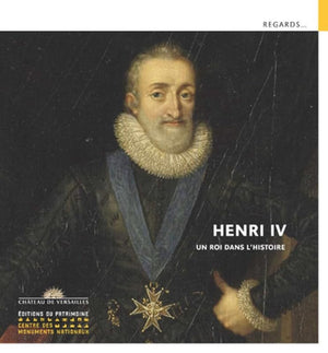 Henri IV - Un roi dans l'histoire