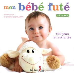 Mon bébé futé: 0 à 2 ans, 100 jeux et activités