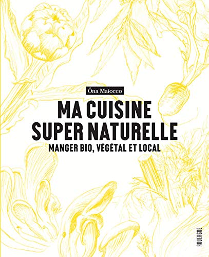 Ma cuisine super naturelle: Manger bio, végétal et local