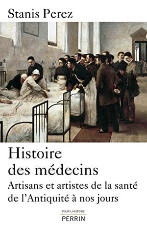 Histoire des médecins: Artisans et artistes de la santé de l'Antiquité à nos jours