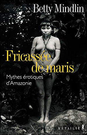 Fricassée de Maris : Mythes érotiques d'Amazonie