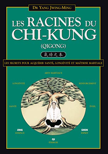 Les Racines du Chi-kung: Secrets pour acquérir santé, longévité et maîtrise martiale