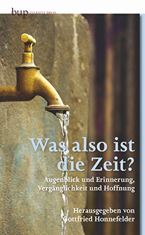 Was also ist die Zeit?: Augenblick und Erinnerung, Vergänglichkeit und Hoffnung