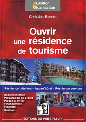 Ouvrir une résidence de tourisme: Résidence hôtelière - Appart'hôtel - Résidence services. Réglementation. Préparation du projet. Pièges à éviter. Financement. Fiscalité. Gestion.