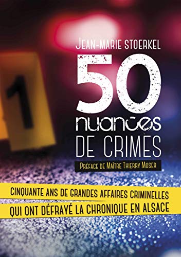 50 nuances de crimes: Cinquante ans de grandes affaires criminelles qui ont défrayé la chronique en Alsace