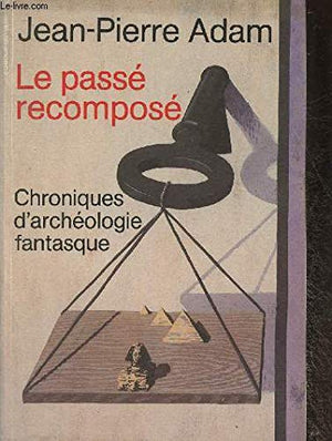 Le passé recomposé, chroniques d'archéologie fantasque