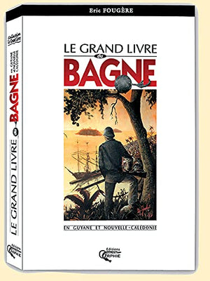 Le grand livre du bagne en Guyane et Nouvelle-Calédonie